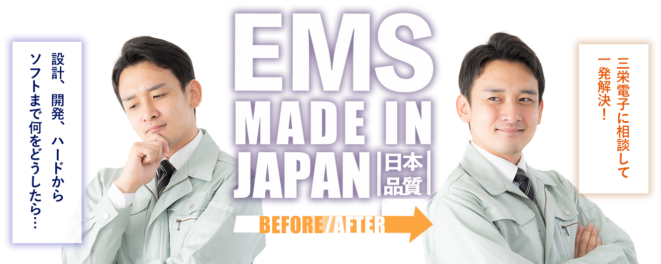 EMS MADE IN JAPAN [日本品質] 設計、開発、 ハードからソフトまで 何をどうしたら… / 三栄電子に相談 して一発解決！